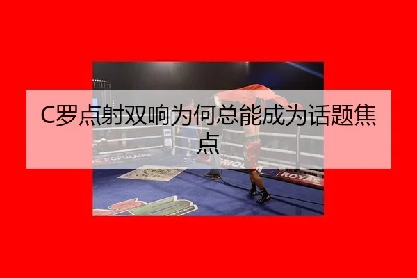 C罗点射双响为何总能成为话题焦点