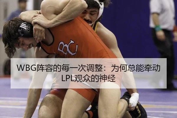 WBG阵容的每一次调整：为何总能牵动LPL观众的神经
